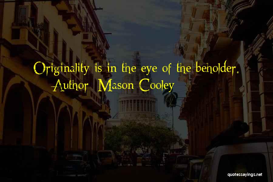 Mason Cooley Quotes: Originality Is In The Eye Of The Beholder.