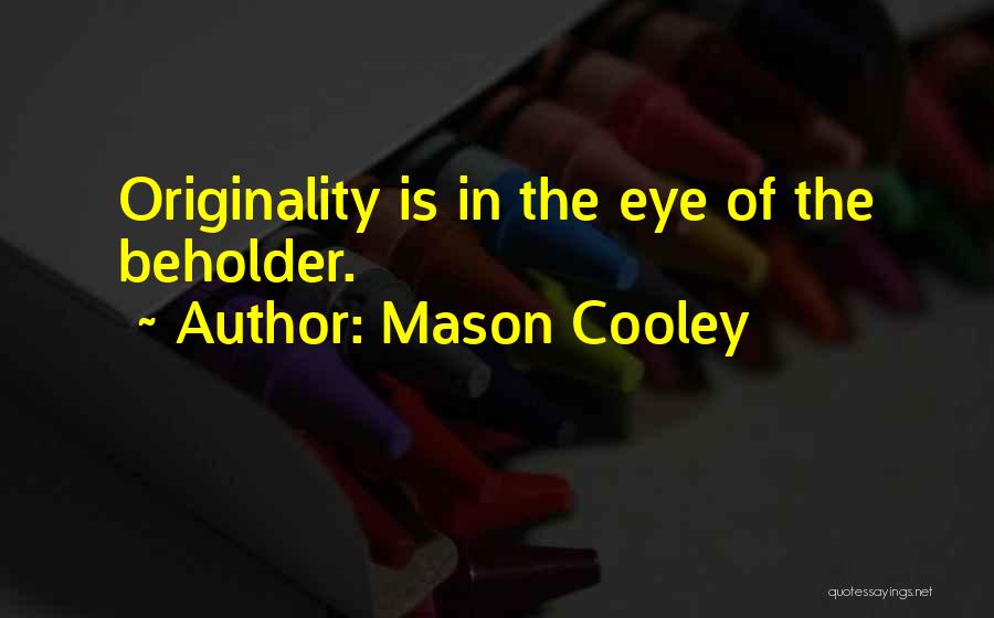 Mason Cooley Quotes: Originality Is In The Eye Of The Beholder.