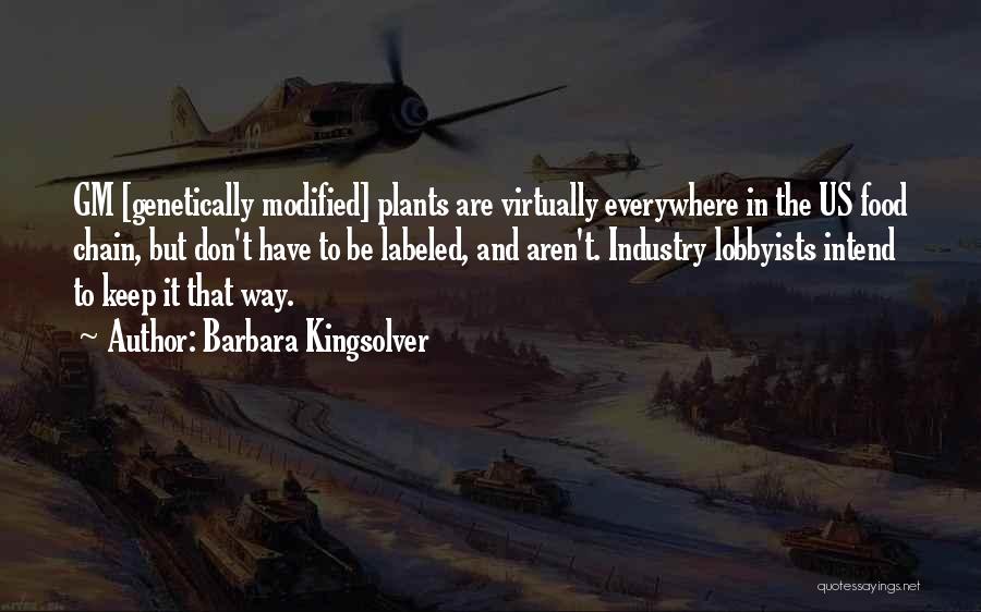 Barbara Kingsolver Quotes: Gm [genetically Modified] Plants Are Virtually Everywhere In The Us Food Chain, But Don't Have To Be Labeled, And Aren't.