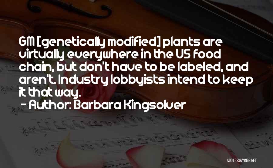 Barbara Kingsolver Quotes: Gm [genetically Modified] Plants Are Virtually Everywhere In The Us Food Chain, But Don't Have To Be Labeled, And Aren't.
