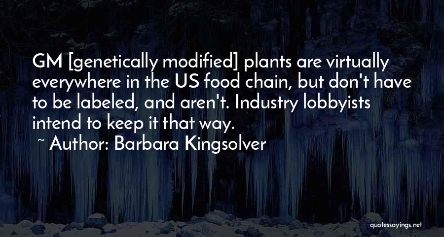 Barbara Kingsolver Quotes: Gm [genetically Modified] Plants Are Virtually Everywhere In The Us Food Chain, But Don't Have To Be Labeled, And Aren't.