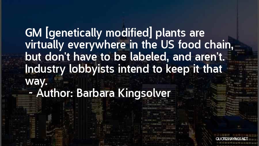 Barbara Kingsolver Quotes: Gm [genetically Modified] Plants Are Virtually Everywhere In The Us Food Chain, But Don't Have To Be Labeled, And Aren't.