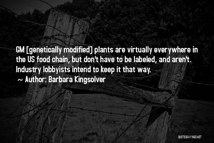 Barbara Kingsolver Quotes: Gm [genetically Modified] Plants Are Virtually Everywhere In The Us Food Chain, But Don't Have To Be Labeled, And Aren't.