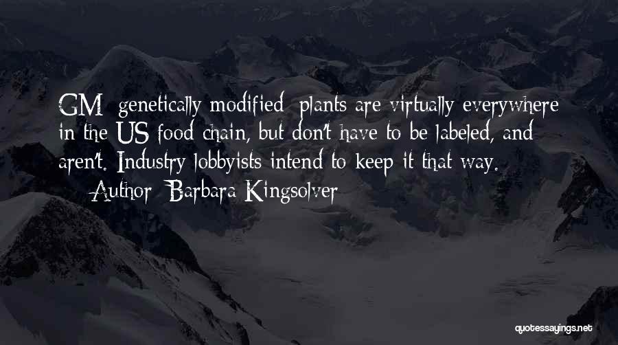Barbara Kingsolver Quotes: Gm [genetically Modified] Plants Are Virtually Everywhere In The Us Food Chain, But Don't Have To Be Labeled, And Aren't.