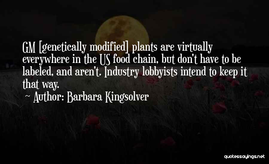 Barbara Kingsolver Quotes: Gm [genetically Modified] Plants Are Virtually Everywhere In The Us Food Chain, But Don't Have To Be Labeled, And Aren't.