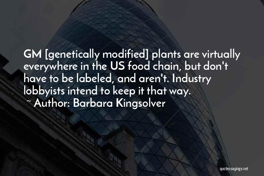 Barbara Kingsolver Quotes: Gm [genetically Modified] Plants Are Virtually Everywhere In The Us Food Chain, But Don't Have To Be Labeled, And Aren't.