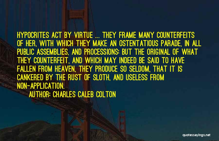 Charles Caleb Colton Quotes: Hypocrites Act By Virtue ... They Frame Many Counterfeits Of Her, With Which They Make An Ostentatious Parade, In All