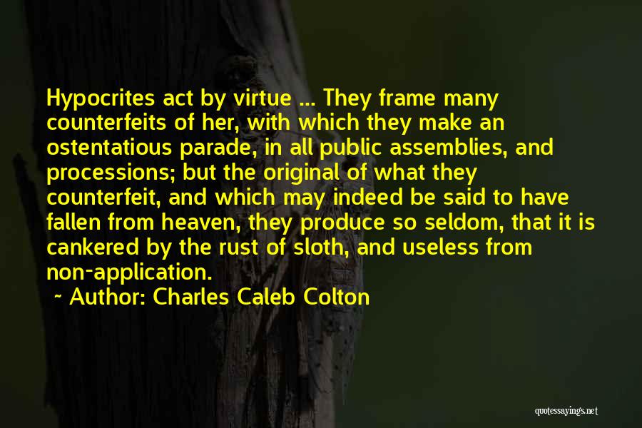 Charles Caleb Colton Quotes: Hypocrites Act By Virtue ... They Frame Many Counterfeits Of Her, With Which They Make An Ostentatious Parade, In All