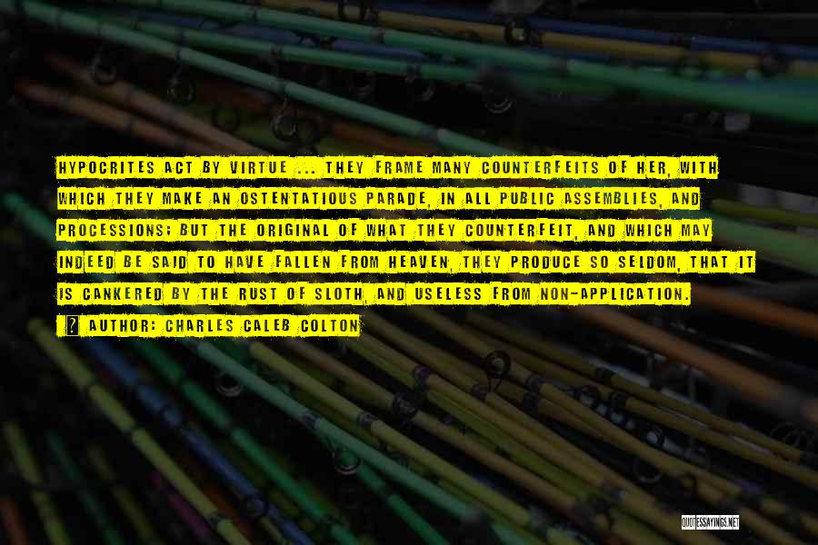 Charles Caleb Colton Quotes: Hypocrites Act By Virtue ... They Frame Many Counterfeits Of Her, With Which They Make An Ostentatious Parade, In All