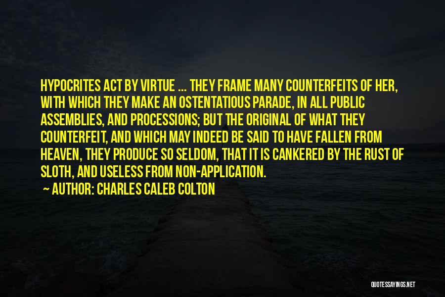 Charles Caleb Colton Quotes: Hypocrites Act By Virtue ... They Frame Many Counterfeits Of Her, With Which They Make An Ostentatious Parade, In All