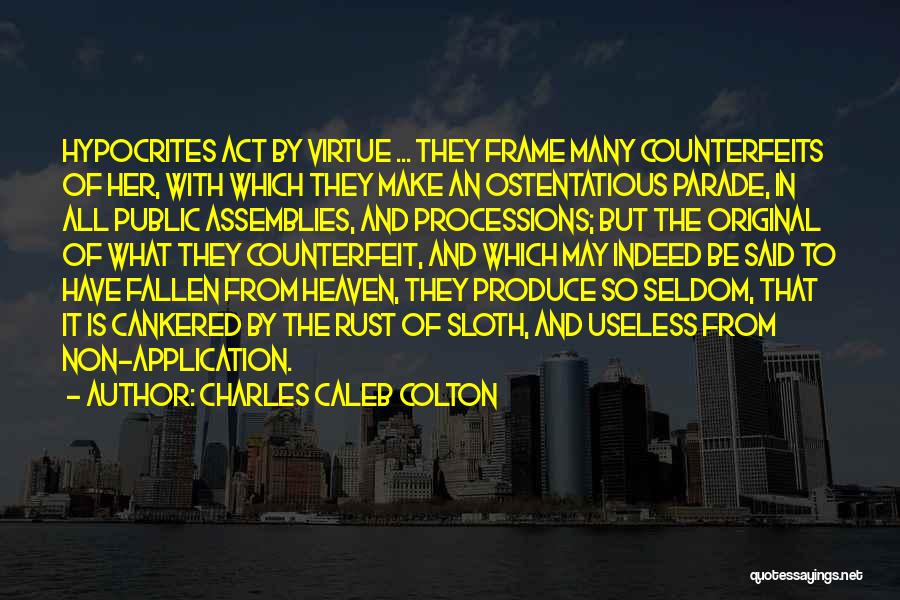 Charles Caleb Colton Quotes: Hypocrites Act By Virtue ... They Frame Many Counterfeits Of Her, With Which They Make An Ostentatious Parade, In All