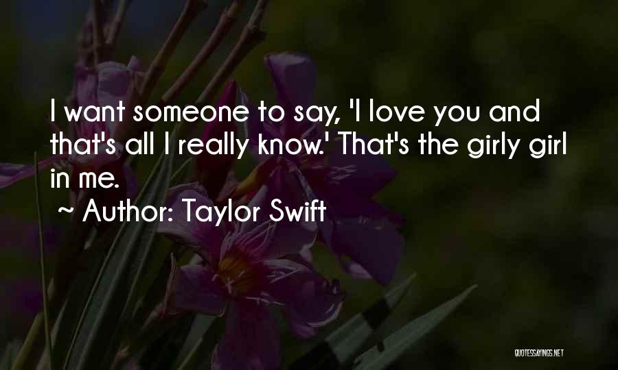 Taylor Swift Quotes: I Want Someone To Say, 'i Love You And That's All I Really Know.' That's The Girly Girl In Me.