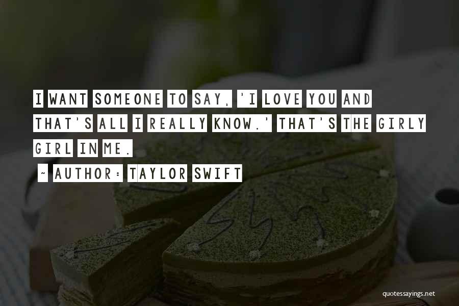 Taylor Swift Quotes: I Want Someone To Say, 'i Love You And That's All I Really Know.' That's The Girly Girl In Me.