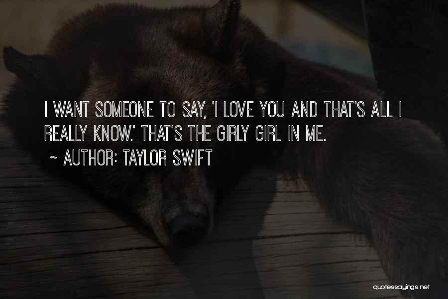 Taylor Swift Quotes: I Want Someone To Say, 'i Love You And That's All I Really Know.' That's The Girly Girl In Me.