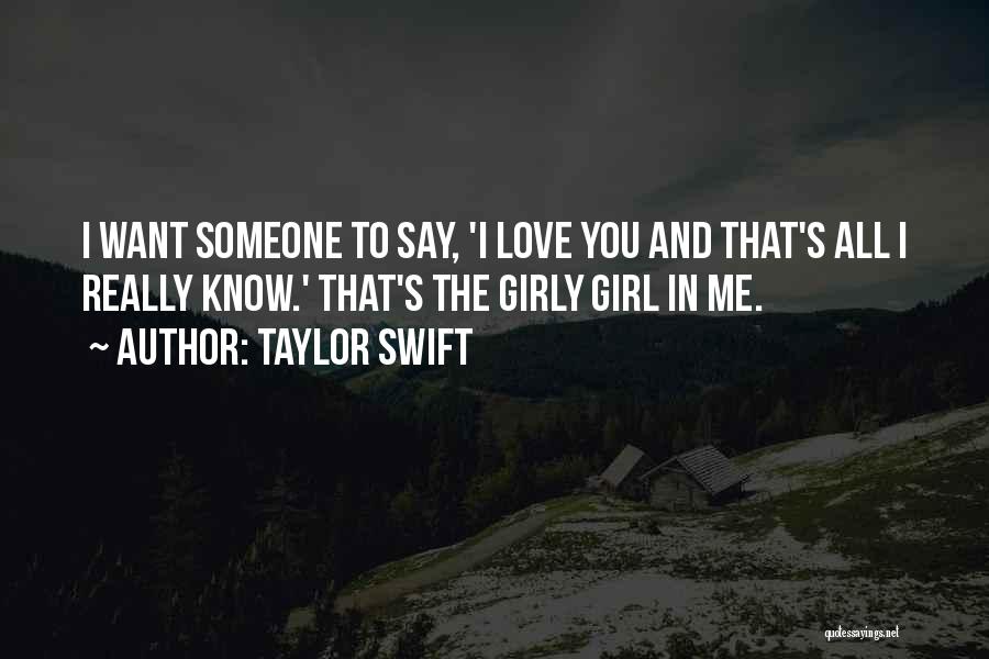 Taylor Swift Quotes: I Want Someone To Say, 'i Love You And That's All I Really Know.' That's The Girly Girl In Me.