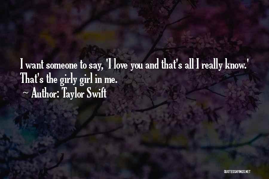 Taylor Swift Quotes: I Want Someone To Say, 'i Love You And That's All I Really Know.' That's The Girly Girl In Me.