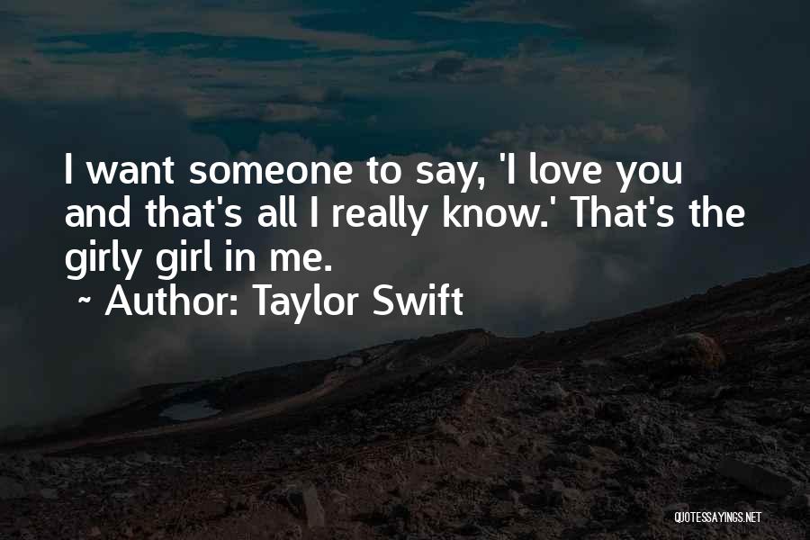 Taylor Swift Quotes: I Want Someone To Say, 'i Love You And That's All I Really Know.' That's The Girly Girl In Me.