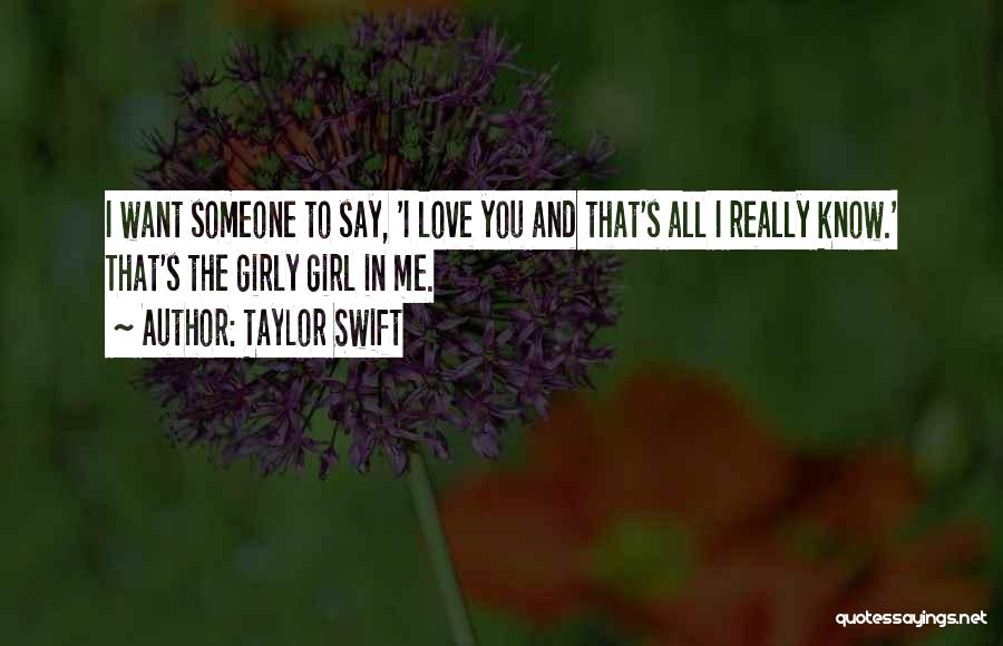 Taylor Swift Quotes: I Want Someone To Say, 'i Love You And That's All I Really Know.' That's The Girly Girl In Me.