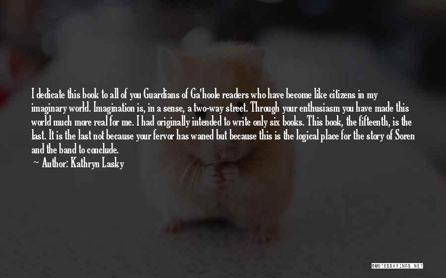 Kathryn Lasky Quotes: I Dedicate This Book To All Of You Guardians Of Ga'hoole Readers Who Have Become Like Citizens In My Imaginary