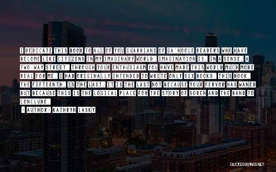Kathryn Lasky Quotes: I Dedicate This Book To All Of You Guardians Of Ga'hoole Readers Who Have Become Like Citizens In My Imaginary