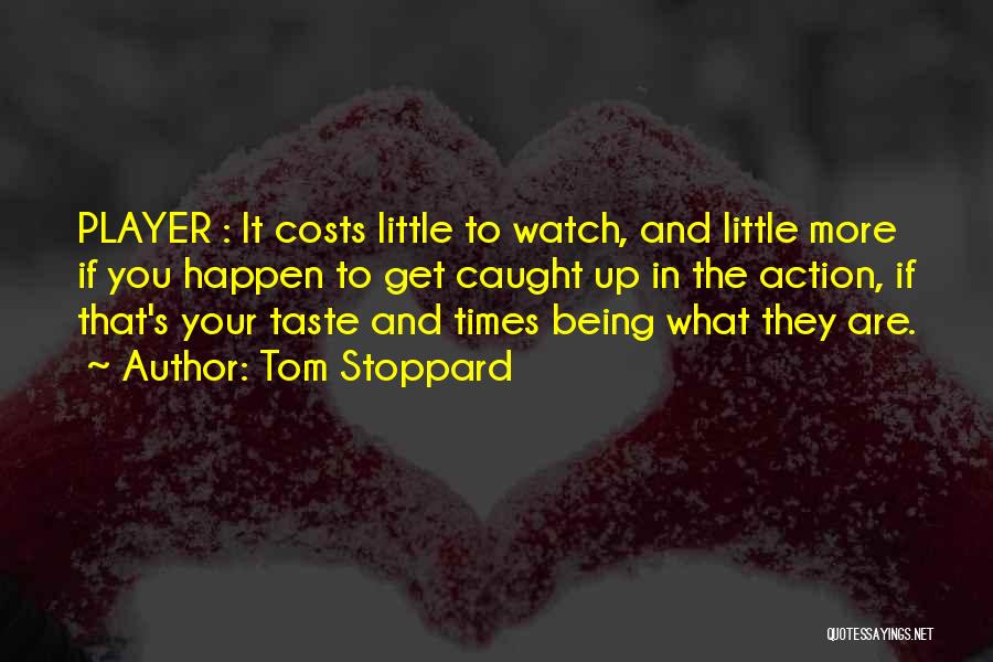 Tom Stoppard Quotes: Player : It Costs Little To Watch, And Little More If You Happen To Get Caught Up In The Action,