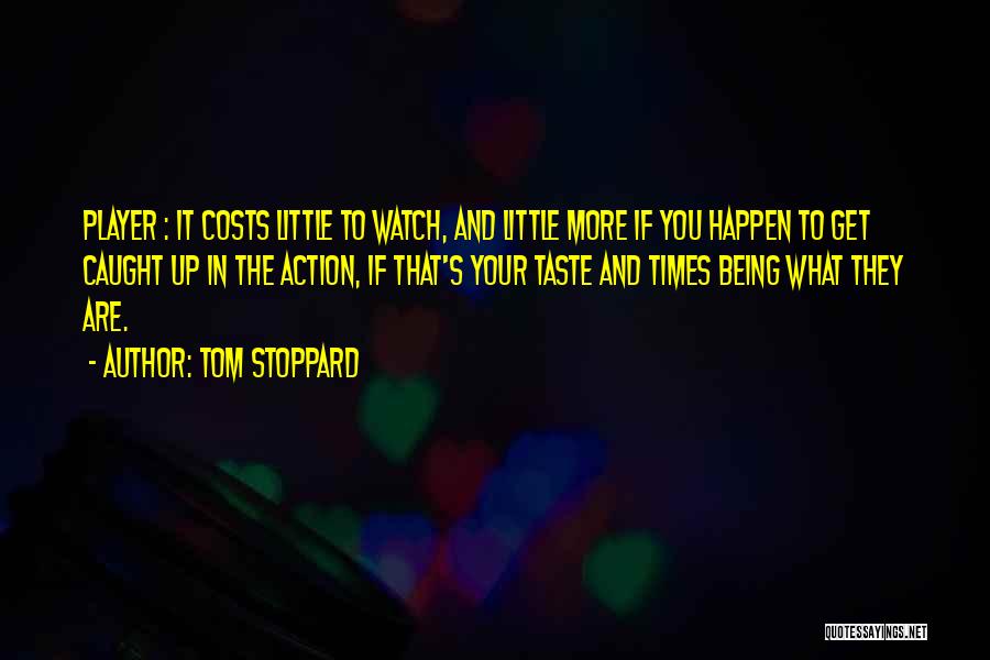 Tom Stoppard Quotes: Player : It Costs Little To Watch, And Little More If You Happen To Get Caught Up In The Action,