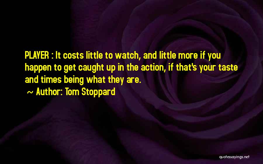 Tom Stoppard Quotes: Player : It Costs Little To Watch, And Little More If You Happen To Get Caught Up In The Action,