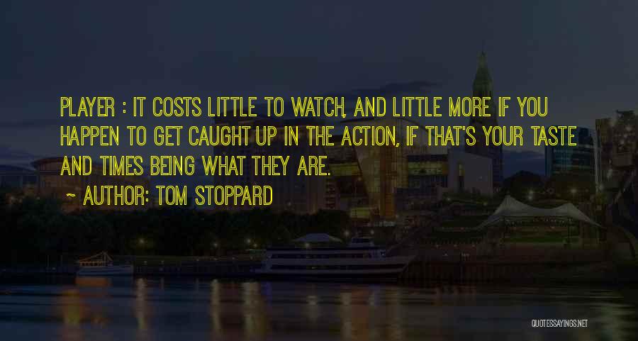 Tom Stoppard Quotes: Player : It Costs Little To Watch, And Little More If You Happen To Get Caught Up In The Action,