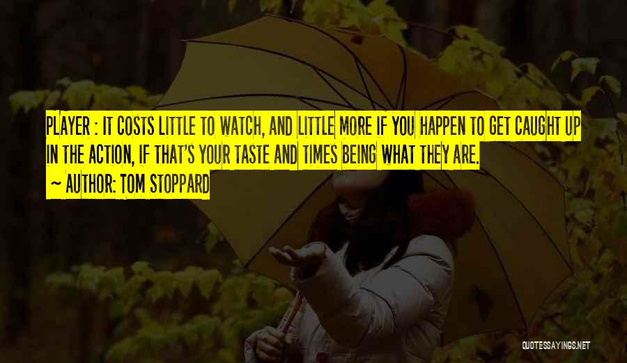 Tom Stoppard Quotes: Player : It Costs Little To Watch, And Little More If You Happen To Get Caught Up In The Action,