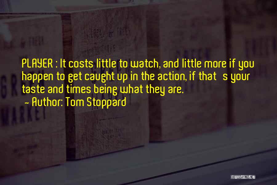 Tom Stoppard Quotes: Player : It Costs Little To Watch, And Little More If You Happen To Get Caught Up In The Action,
