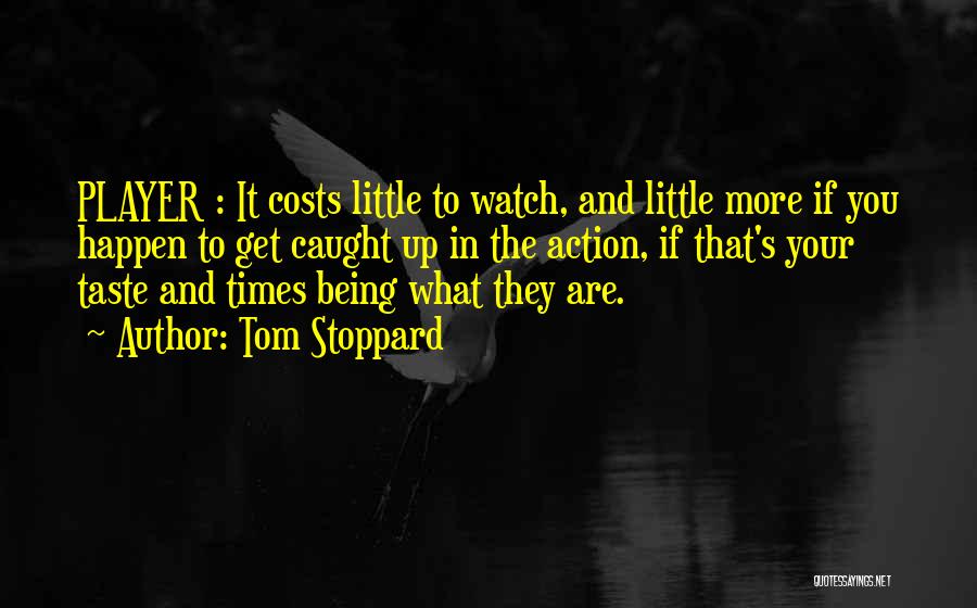 Tom Stoppard Quotes: Player : It Costs Little To Watch, And Little More If You Happen To Get Caught Up In The Action,