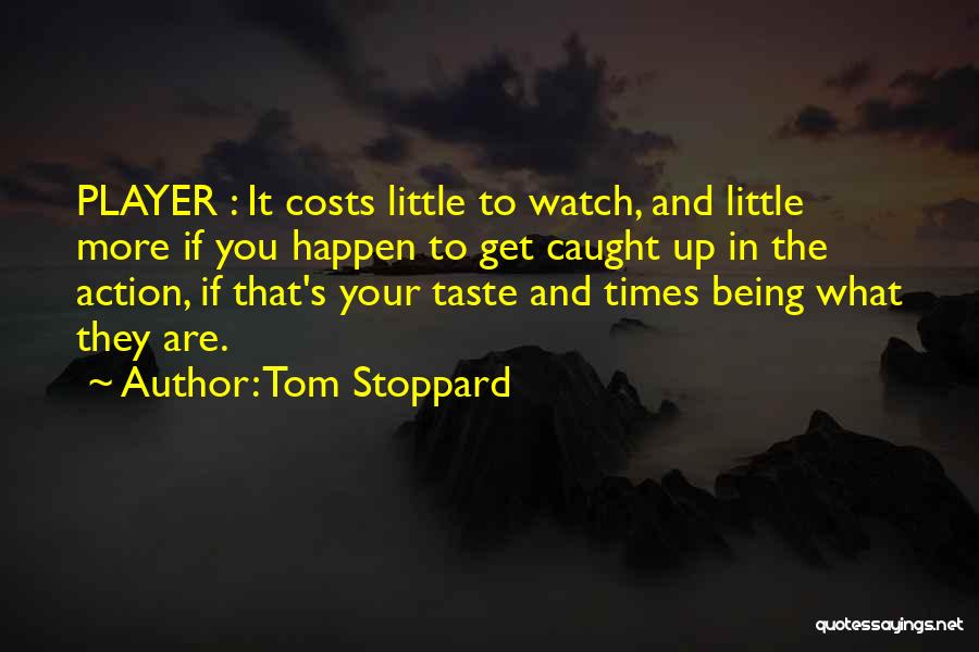 Tom Stoppard Quotes: Player : It Costs Little To Watch, And Little More If You Happen To Get Caught Up In The Action,
