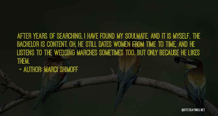 Marci Shimoff Quotes: After Years Of Searching, I Have Found My Soulmate, And It Is Myself. The Bachelor Is Content. Oh, He Still