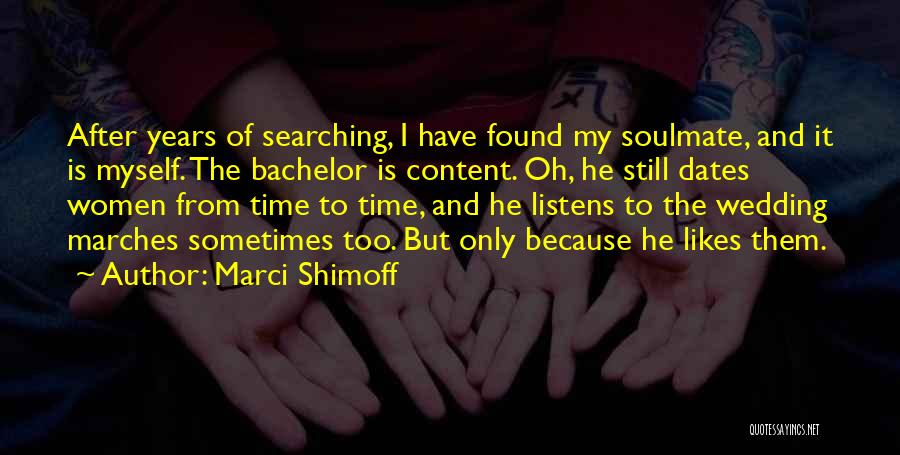 Marci Shimoff Quotes: After Years Of Searching, I Have Found My Soulmate, And It Is Myself. The Bachelor Is Content. Oh, He Still