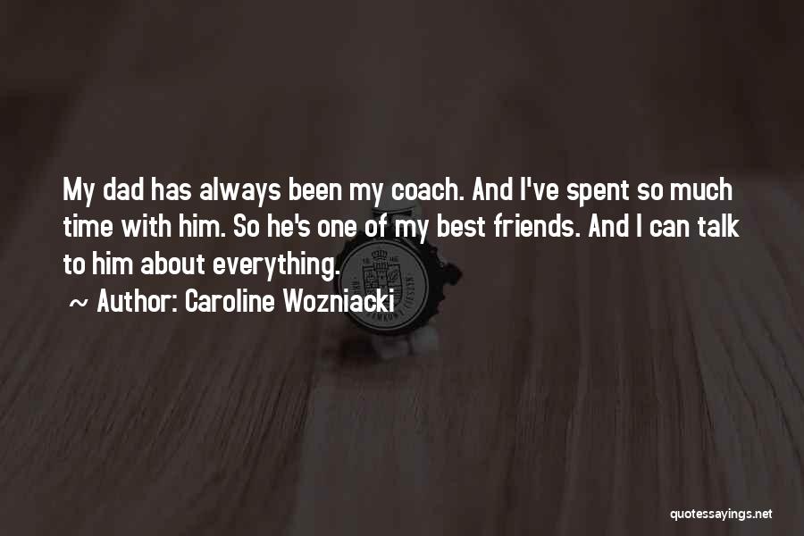 Caroline Wozniacki Quotes: My Dad Has Always Been My Coach. And I've Spent So Much Time With Him. So He's One Of My