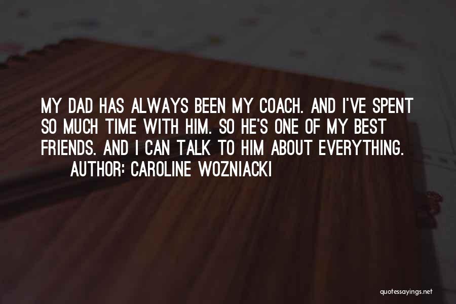 Caroline Wozniacki Quotes: My Dad Has Always Been My Coach. And I've Spent So Much Time With Him. So He's One Of My