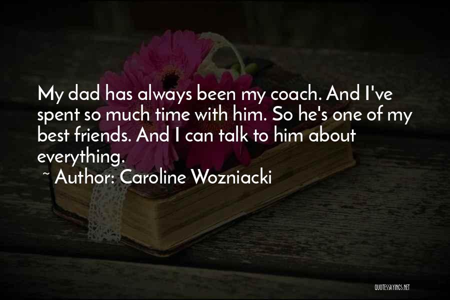Caroline Wozniacki Quotes: My Dad Has Always Been My Coach. And I've Spent So Much Time With Him. So He's One Of My