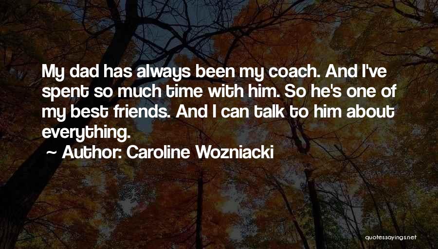 Caroline Wozniacki Quotes: My Dad Has Always Been My Coach. And I've Spent So Much Time With Him. So He's One Of My