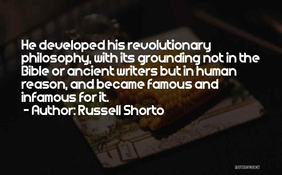 Russell Shorto Quotes: He Developed His Revolutionary Philosophy, With Its Grounding Not In The Bible Or Ancient Writers But In Human Reason, And