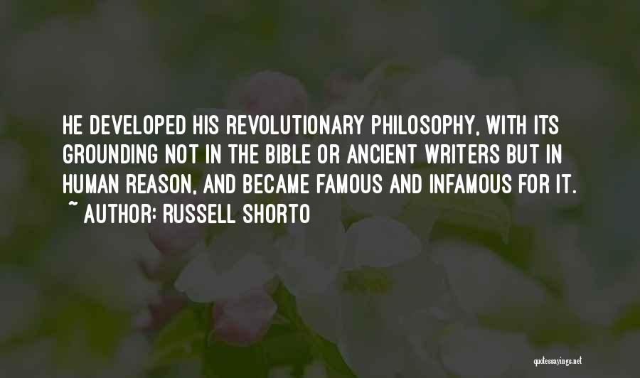 Russell Shorto Quotes: He Developed His Revolutionary Philosophy, With Its Grounding Not In The Bible Or Ancient Writers But In Human Reason, And