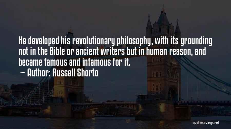 Russell Shorto Quotes: He Developed His Revolutionary Philosophy, With Its Grounding Not In The Bible Or Ancient Writers But In Human Reason, And