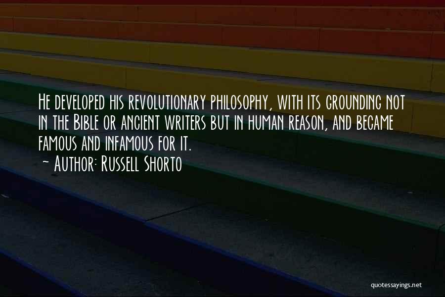 Russell Shorto Quotes: He Developed His Revolutionary Philosophy, With Its Grounding Not In The Bible Or Ancient Writers But In Human Reason, And