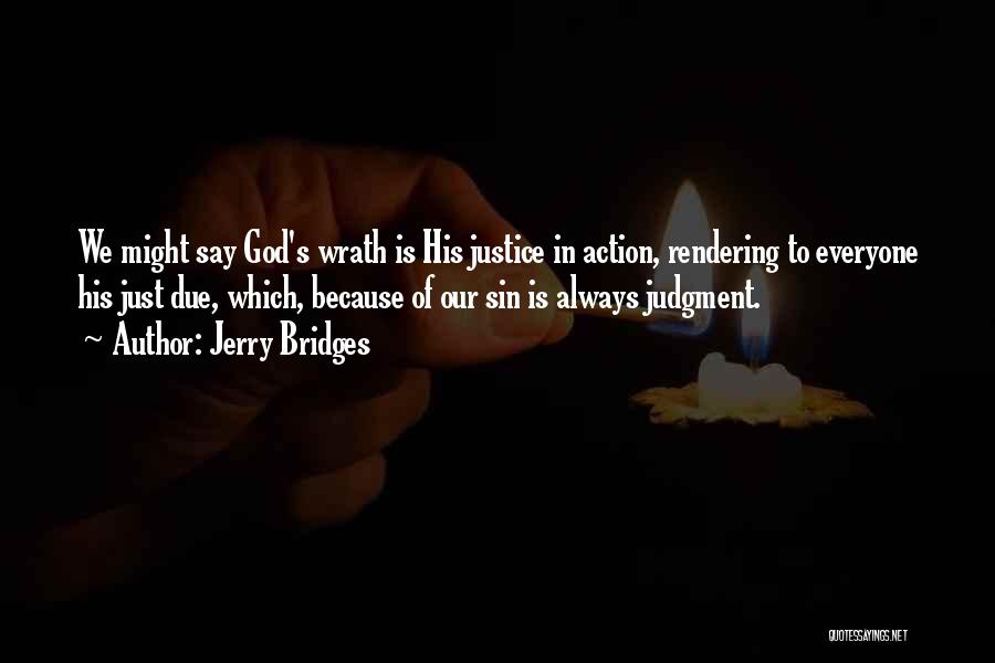 Jerry Bridges Quotes: We Might Say God's Wrath Is His Justice In Action, Rendering To Everyone His Just Due, Which, Because Of Our