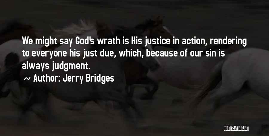 Jerry Bridges Quotes: We Might Say God's Wrath Is His Justice In Action, Rendering To Everyone His Just Due, Which, Because Of Our
