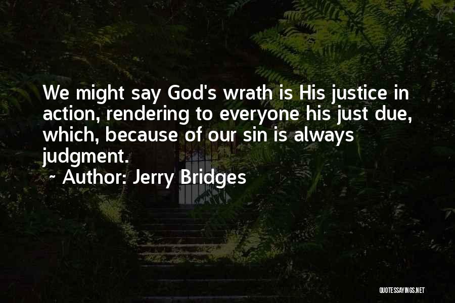 Jerry Bridges Quotes: We Might Say God's Wrath Is His Justice In Action, Rendering To Everyone His Just Due, Which, Because Of Our