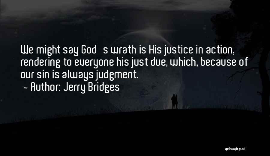 Jerry Bridges Quotes: We Might Say God's Wrath Is His Justice In Action, Rendering To Everyone His Just Due, Which, Because Of Our
