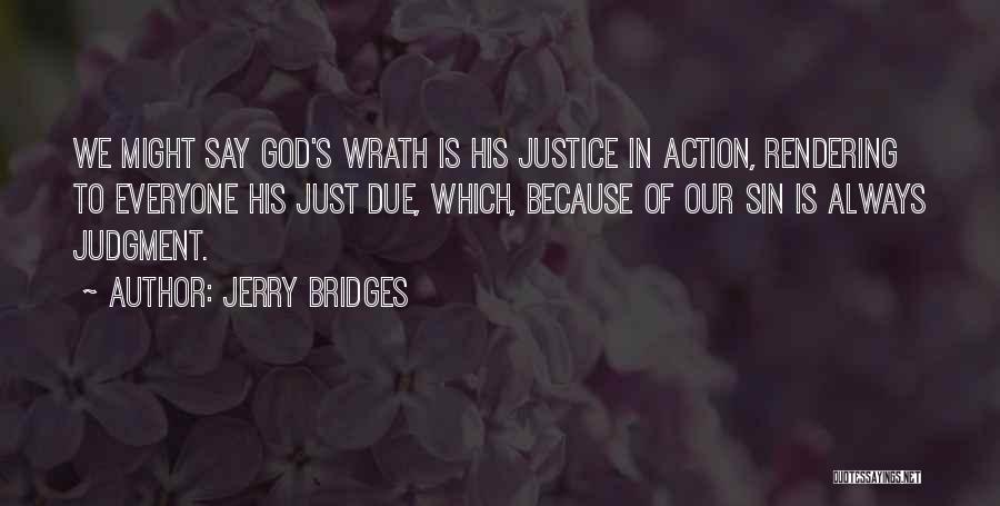 Jerry Bridges Quotes: We Might Say God's Wrath Is His Justice In Action, Rendering To Everyone His Just Due, Which, Because Of Our