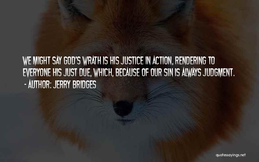 Jerry Bridges Quotes: We Might Say God's Wrath Is His Justice In Action, Rendering To Everyone His Just Due, Which, Because Of Our