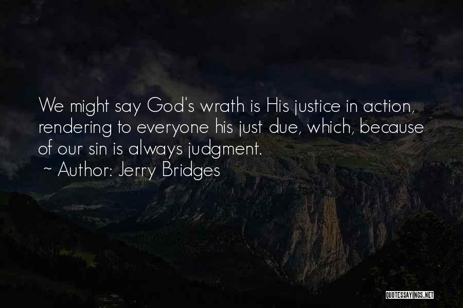 Jerry Bridges Quotes: We Might Say God's Wrath Is His Justice In Action, Rendering To Everyone His Just Due, Which, Because Of Our