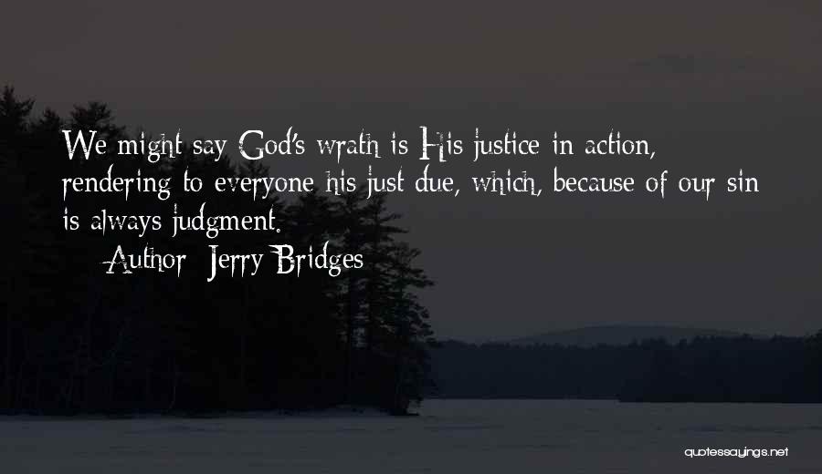 Jerry Bridges Quotes: We Might Say God's Wrath Is His Justice In Action, Rendering To Everyone His Just Due, Which, Because Of Our